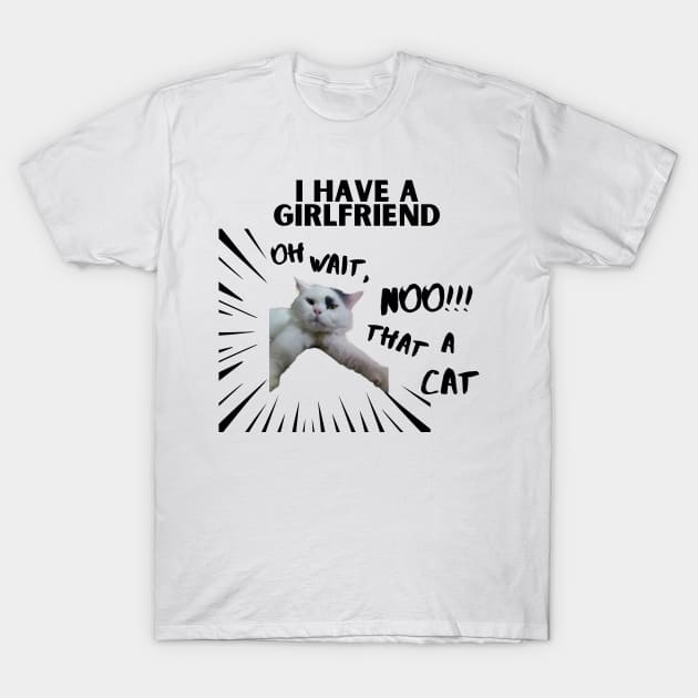 I HAVE A GIRLFRIEND. oh wait, no! thats a cat T-Shirt by always.lazy